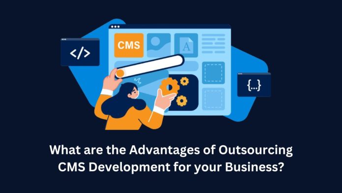 CMS Development Outsourcing Advantages for your Business