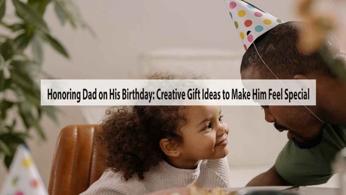 Honoring Dad on His Birthday: Creative Gift Ideas to Make Him Feel Special