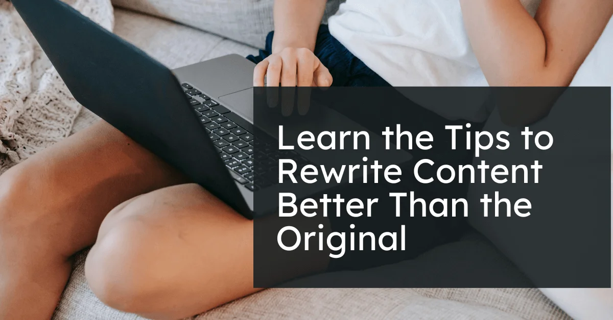 Learn the Tips to Rewrite Content Better Than the Original