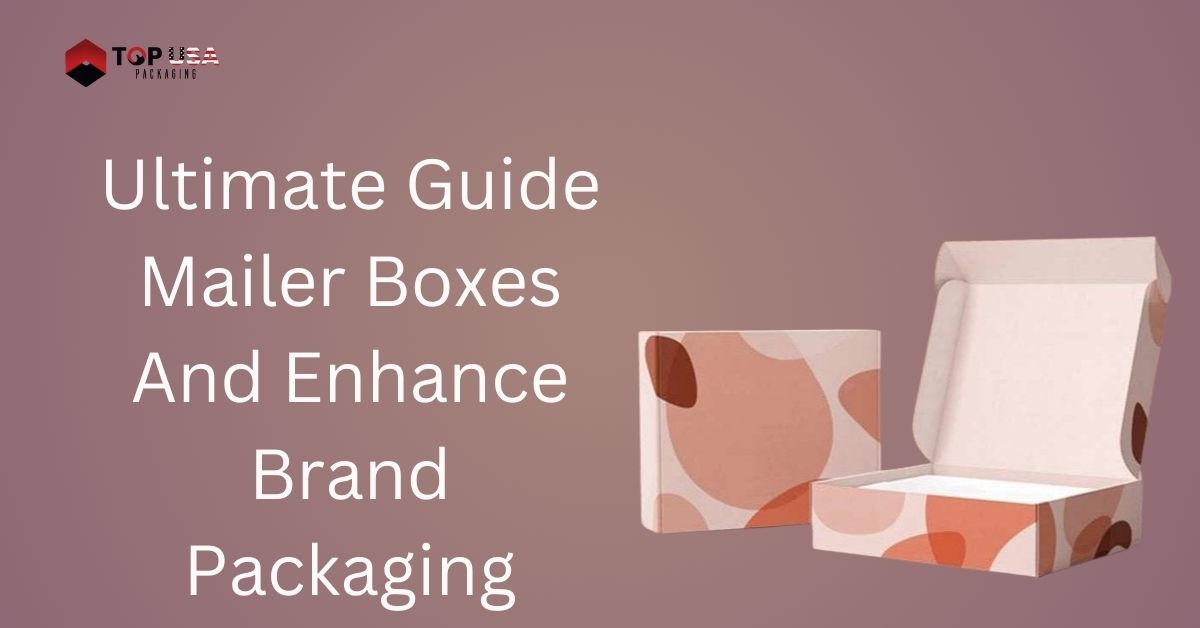 Ultimate Guide Mailer Boxes And Enhance Brand Packaging