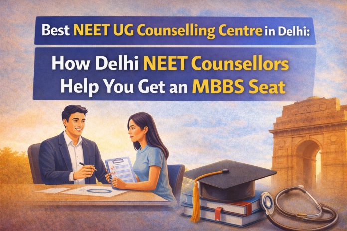 Best Neet UG Counselling Centre in Delhi: How Delhi NEET Counsellors Help You Get an MBBS Seat